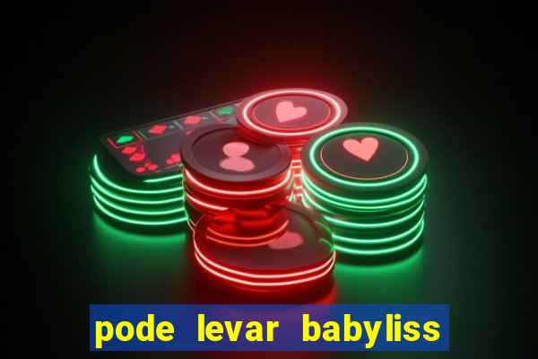 pode levar babyliss no cruzeiro